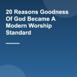 20 Reasons Goodness Of God Became A Modern Worship Standard
