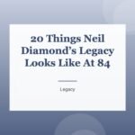 20 Things Neil Diamond’s Legacy Looks Like At 84